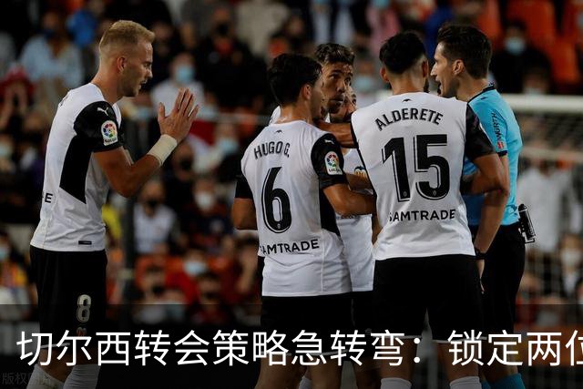 切尔西转会策略急转弯：锁定两位顶级老将，新帅想要的说明书他们都有