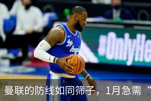 曼联的防线如同筛子，1月急需“修补”大作战
